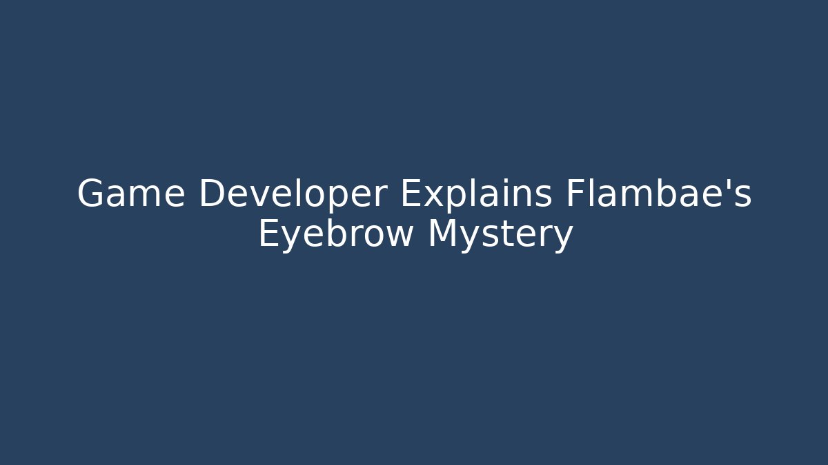 Game Developer Explains Flambae's Eyebrow Mystery - Smart Esu