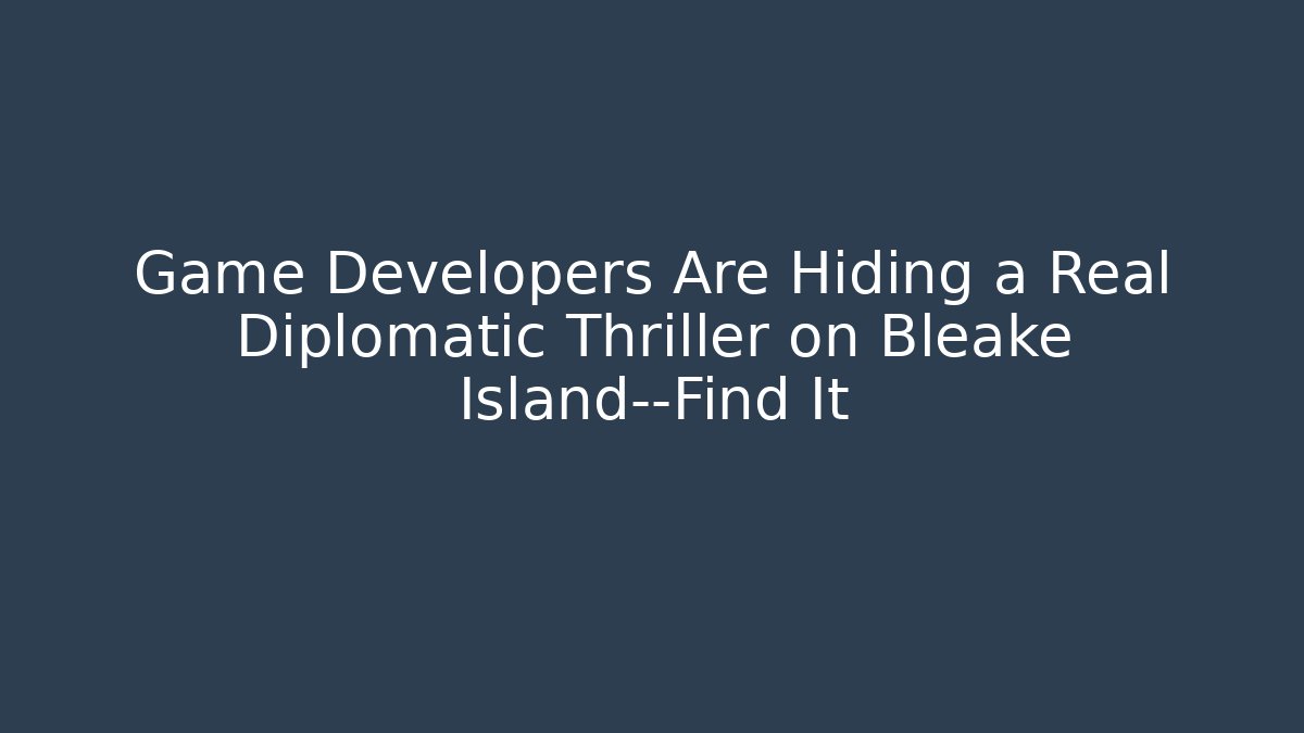Game Developers Are Hiding a Real Diplomatic Thriller on Bleake Island—Find It
