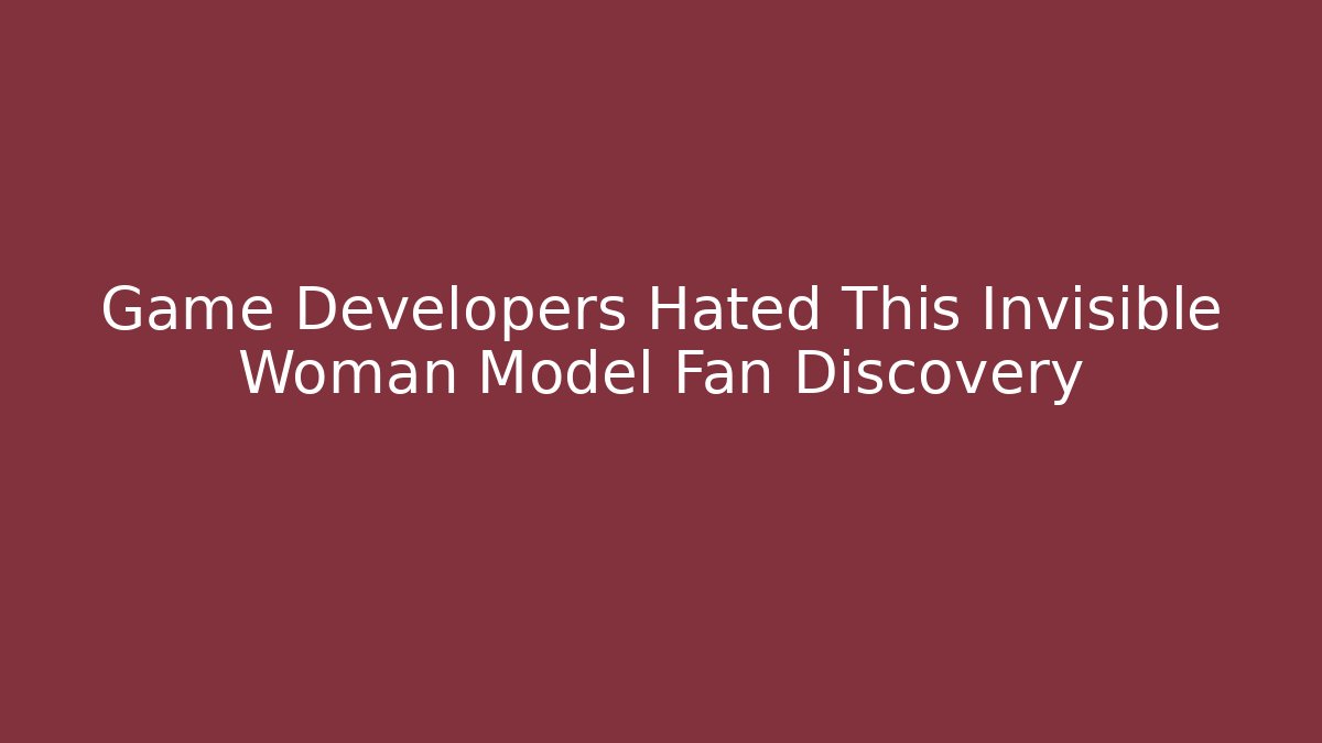 Game Developers Hated This Invisible Woman Model Fan Discovery