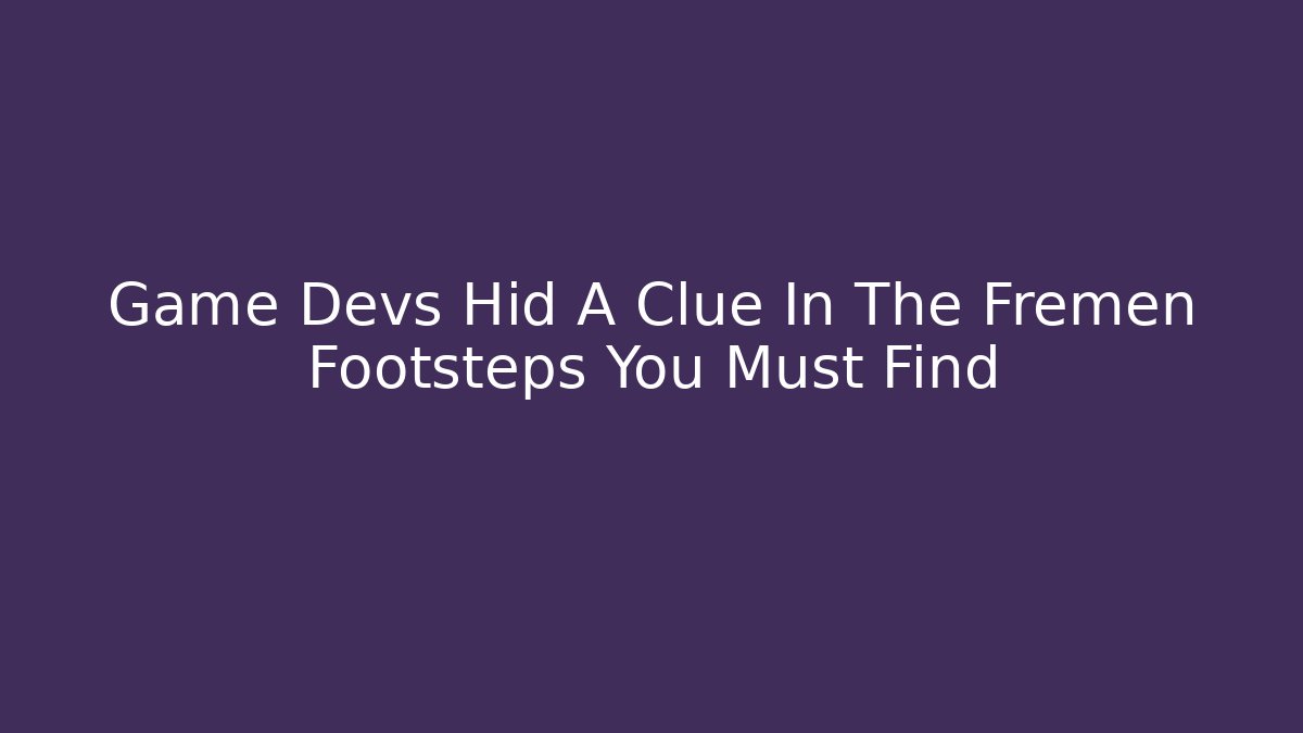 Game Devs Hid A Clue In The Fremen Footsteps You Must Find - Smart Esu