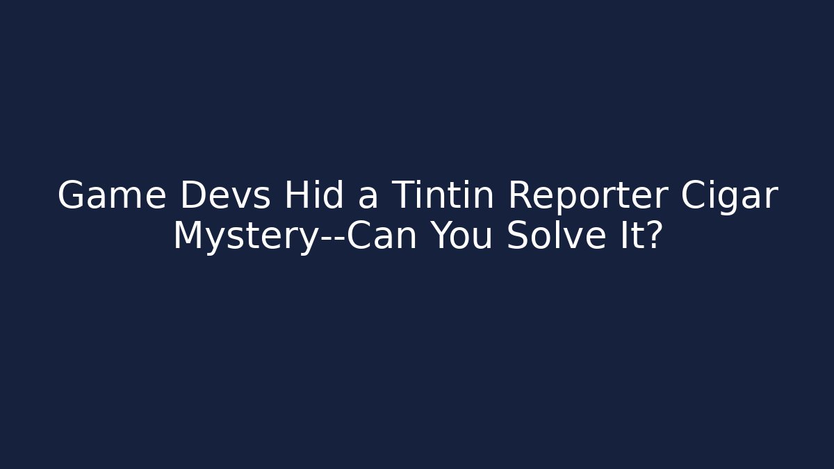 Game Devs Hid a Tintin Reporter Cigar Mystery—Can You Solve It?