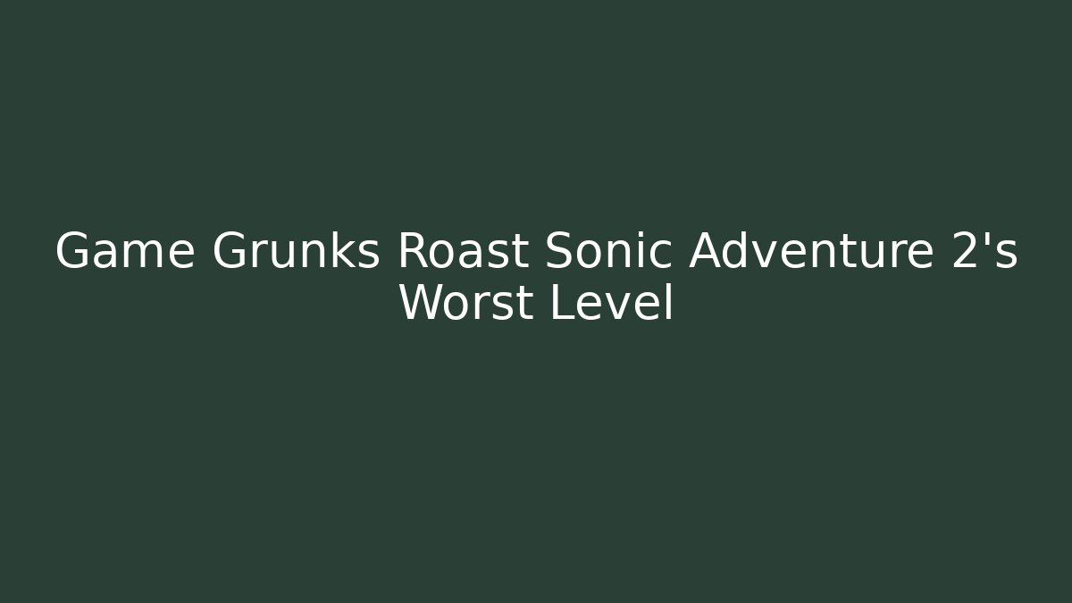 Game Grunks Roast Sonic Adventure 2's Worst Level