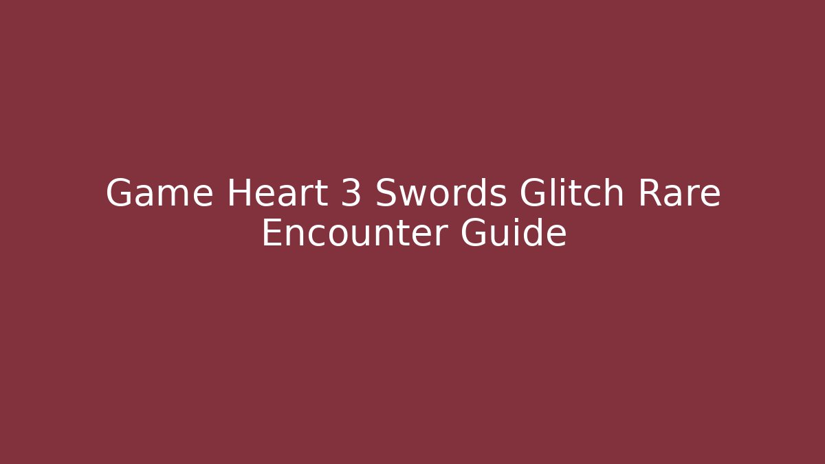 Game Heart 3 Swords Glitch Rare Encounter Guide