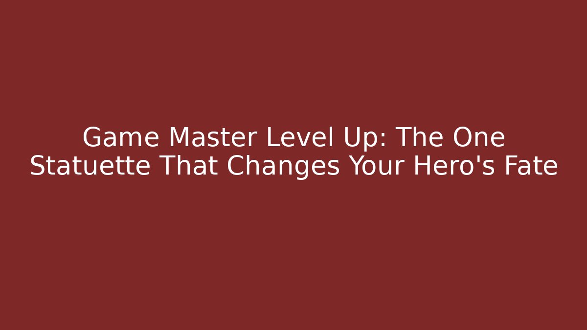 Game Master Level Up: The One Statuette That Changes Your Hero's Fate