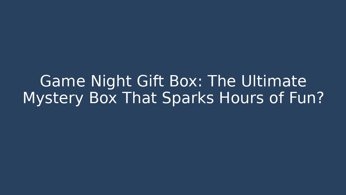 Game Night Gift Box: The Ultimate Mystery Box That Sparks Hours of Fun?