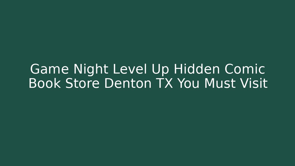 Game Night Level Up Hidden Comic Book Store Denton TX You Must Visit
