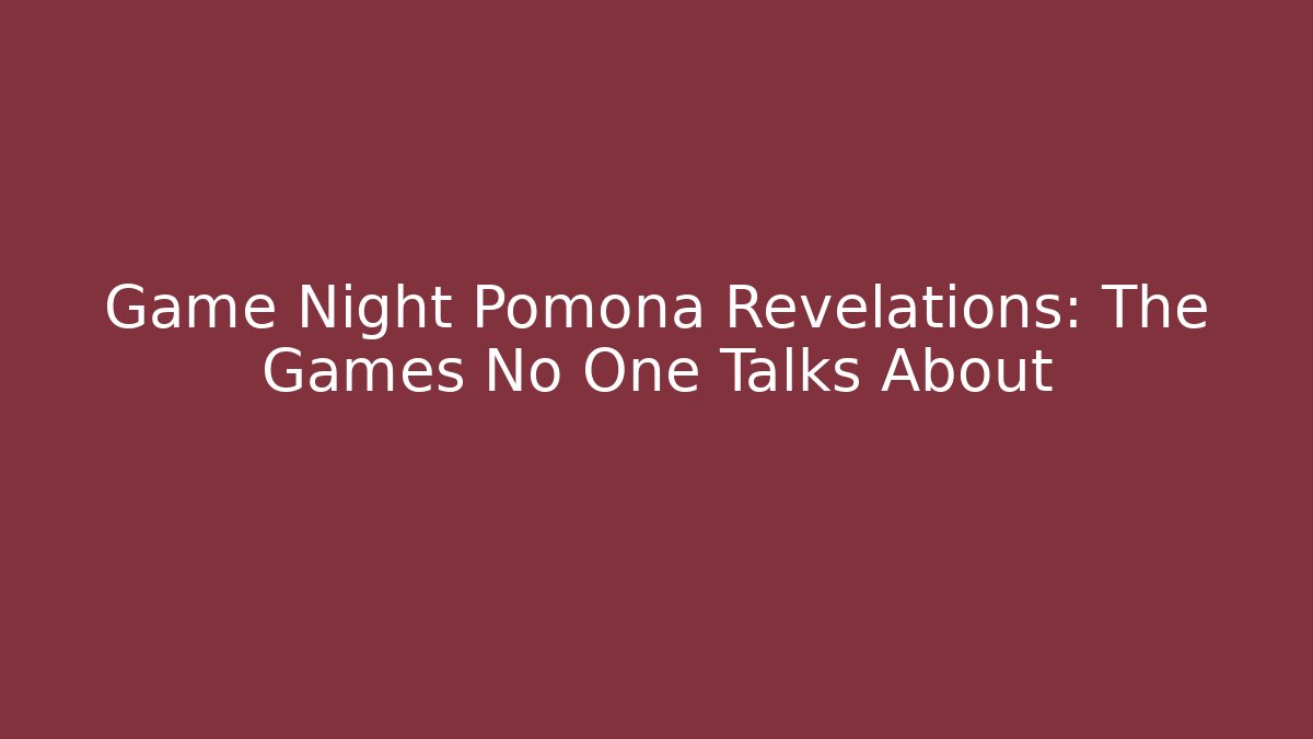 Game Night Pomona Revelations: The Games No One Talks About