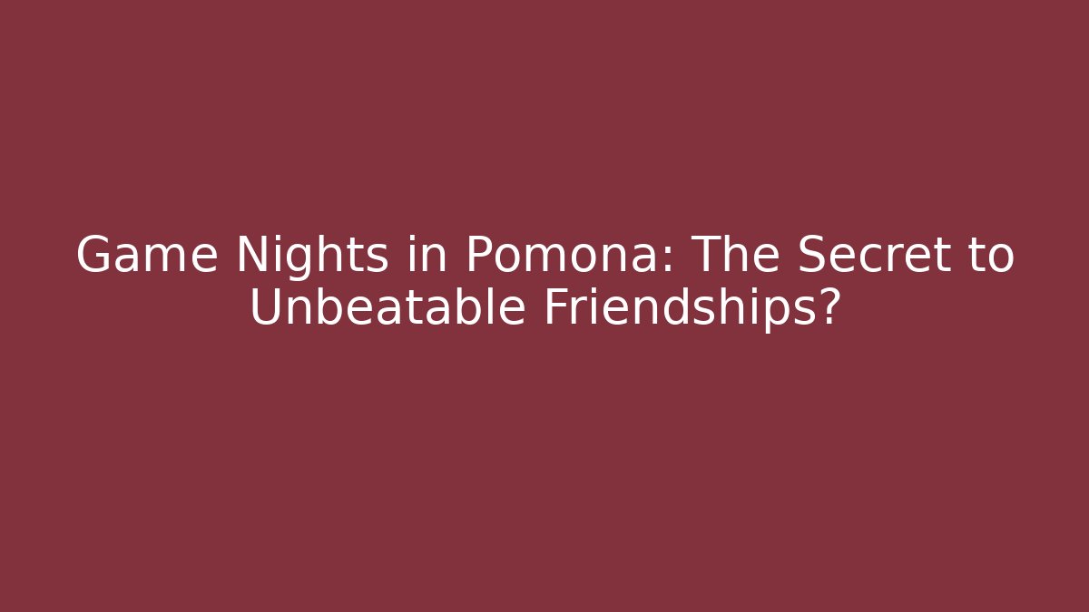 Game Nights in Pomona: The Secret to Unbeatable Friendships?