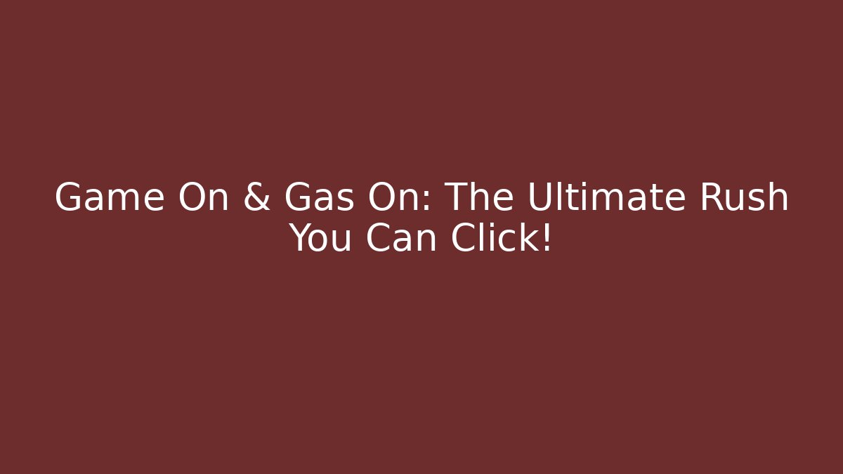 Game On & Gas On: The Ultimate Rush You Can Click!
