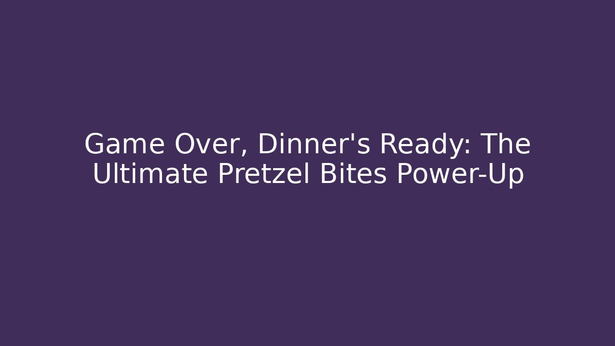 Game Over, Dinner's Ready: The Ultimate Pretzel Bites Power-Up - Smart Esu