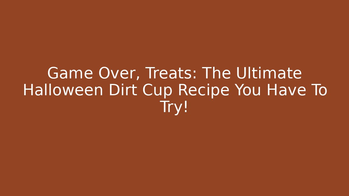 Game Over, Treats: The Ultimate Halloween Dirt Cup Recipe You Have To Try!