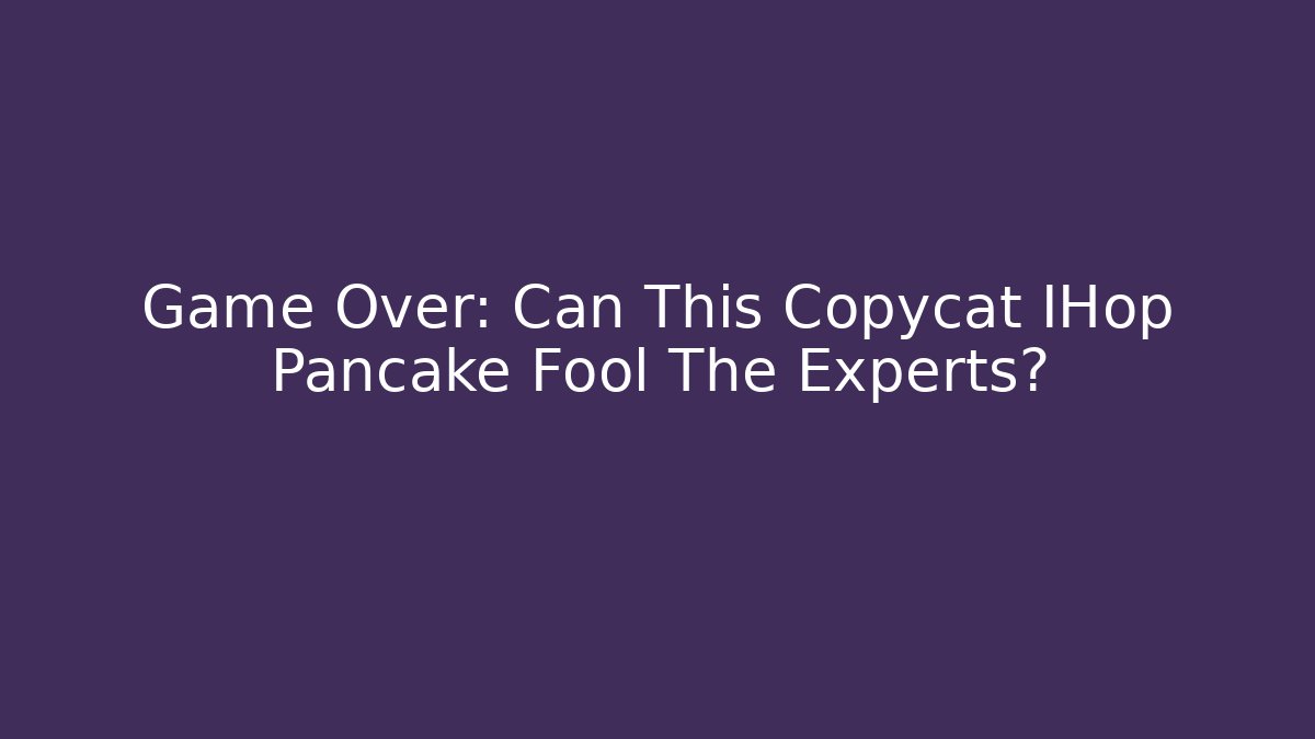 Game Over: Can This Copycat IHop Pancake Fool The Experts? - Smart Esu