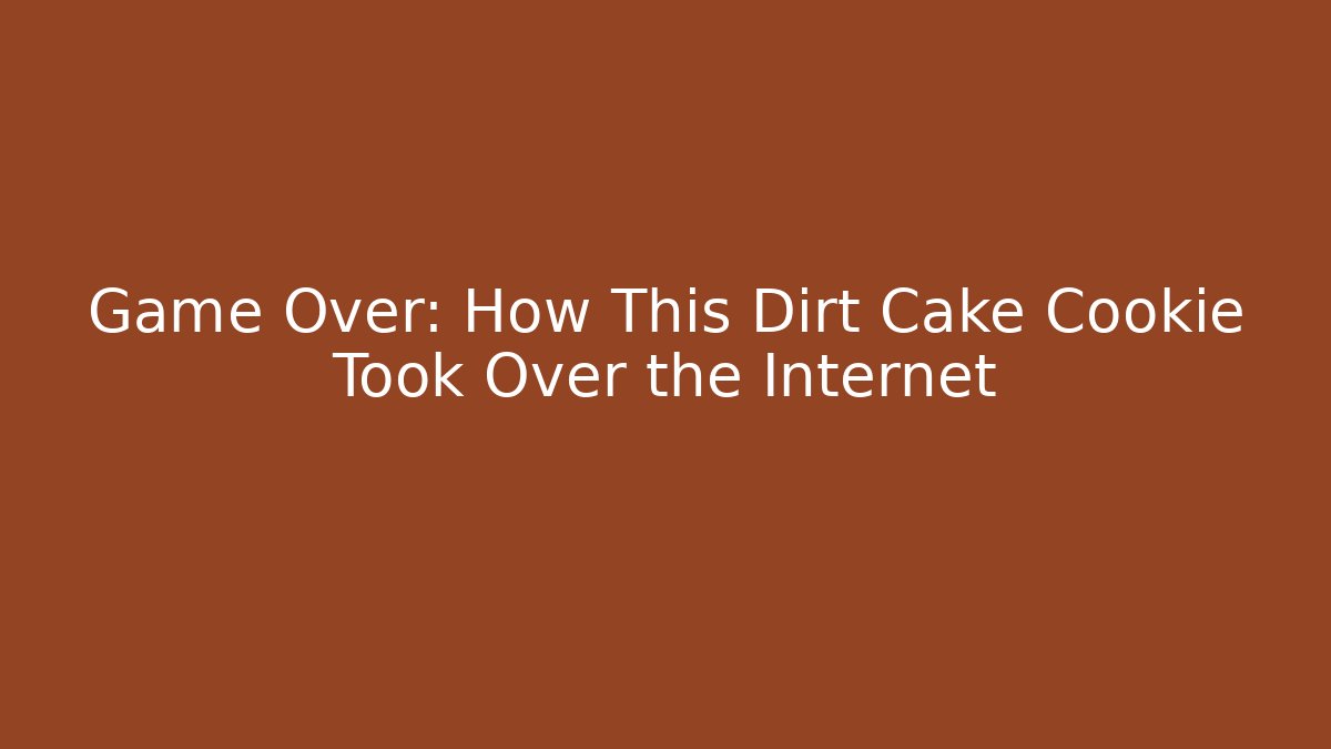Game Over: How This Dirt Cake Cookie Took Over the Internet - Smart Esu