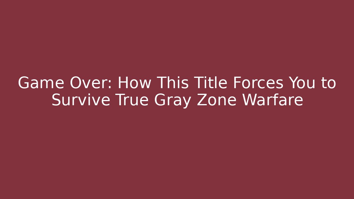 Game Over: How This Title Forces You to Survive True Gray Zone Warfare