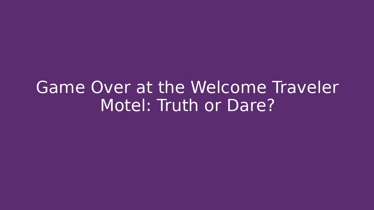 Game Over at the Welcome Traveler Motel: Truth or Dare?