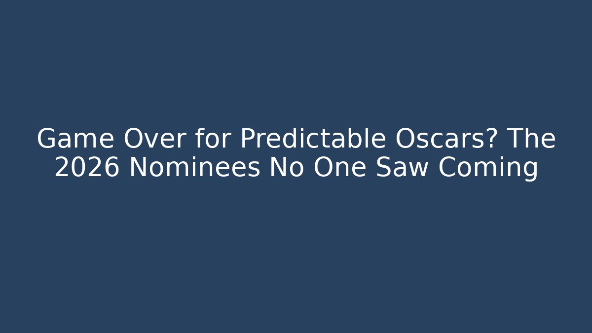 Game Over for Predictable Oscars? The 2026 Nominees No One Saw Coming - Smart Esu