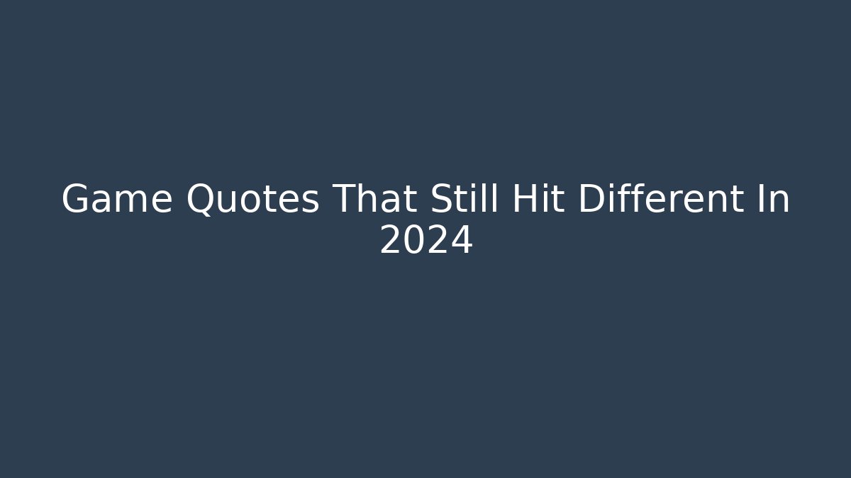 Game Quotes That Still Hit Different In 2024