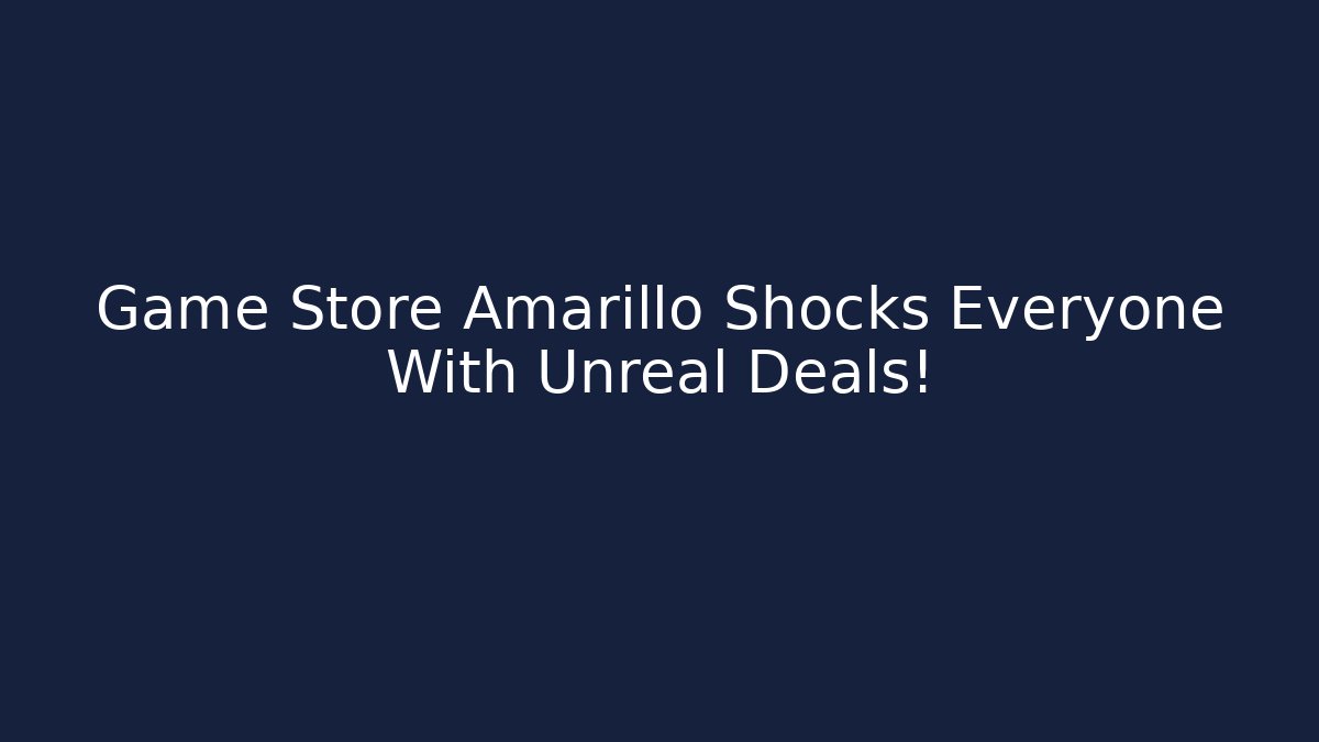 Game Store Amarillo Shocks Everyone With Unreal Deals!