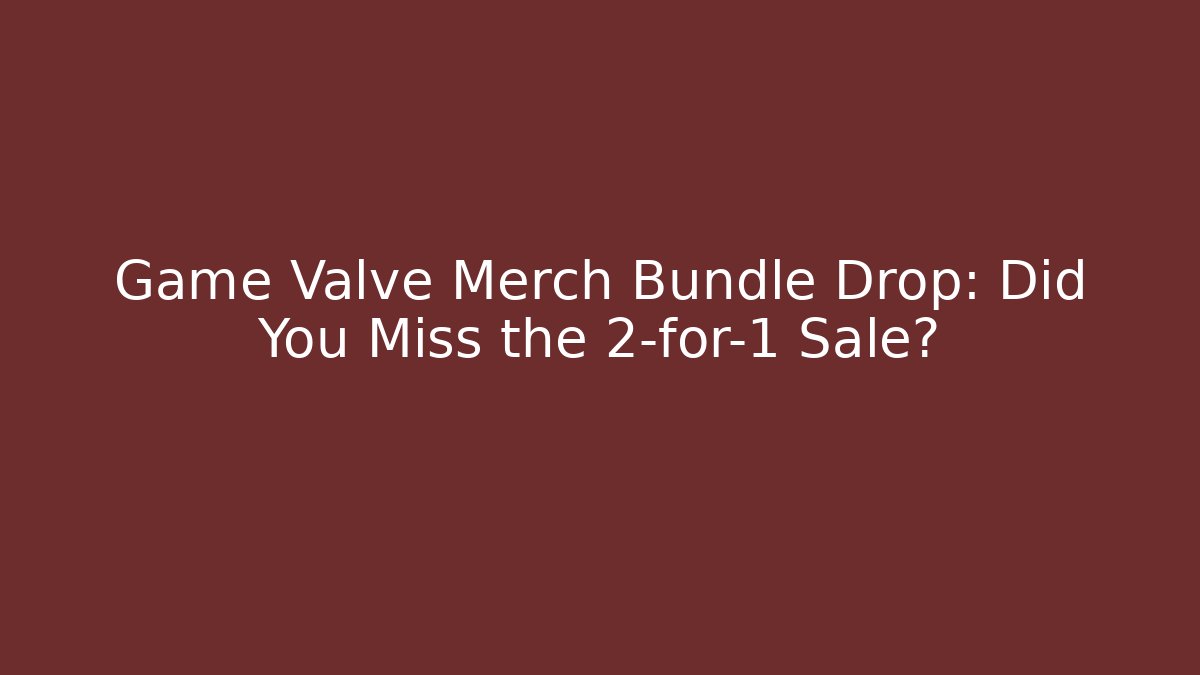 Game Valve Merch Bundle Drop: Did You Miss the 2-for-1 Sale?