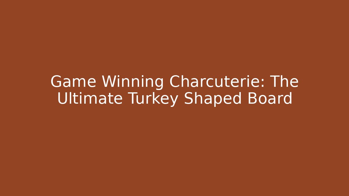 Game Winning Charcuterie: The Ultimate Turkey Shaped Board