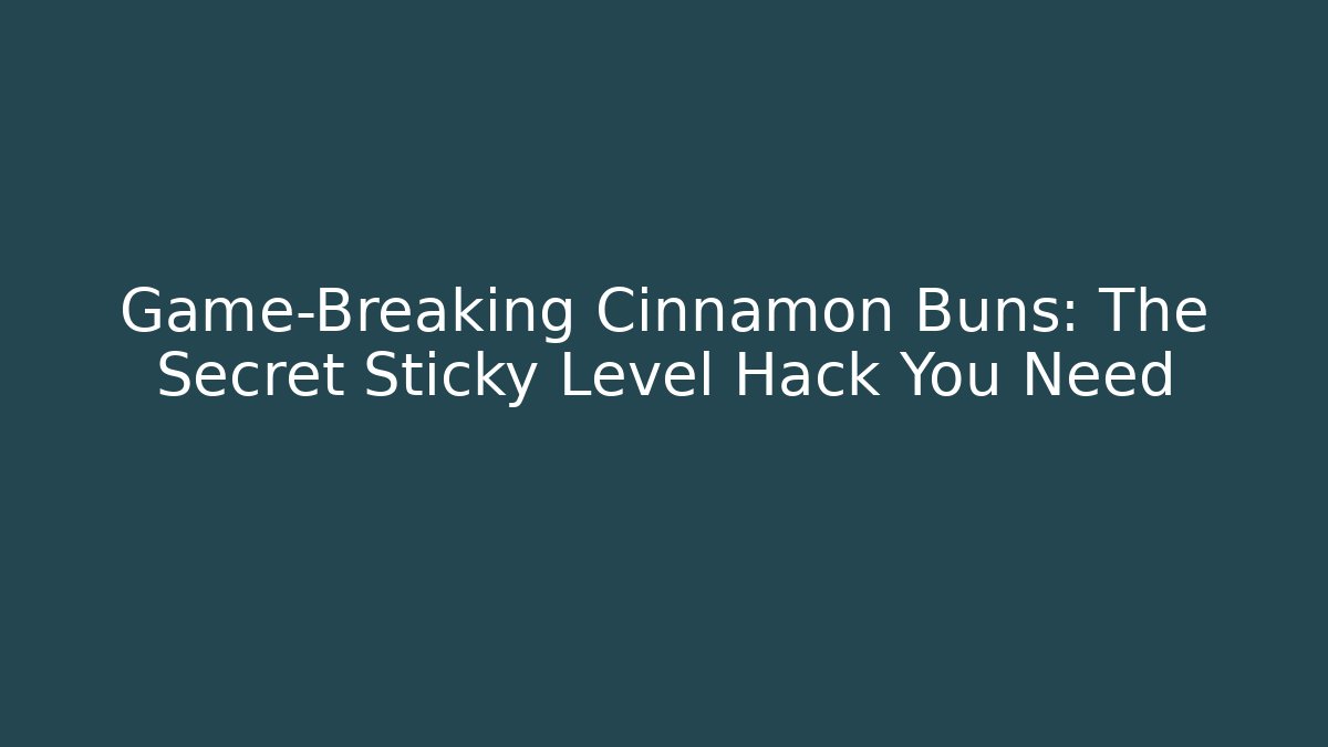 Game-Breaking Cinnamon Buns: The Secret Sticky Level Hack You Need