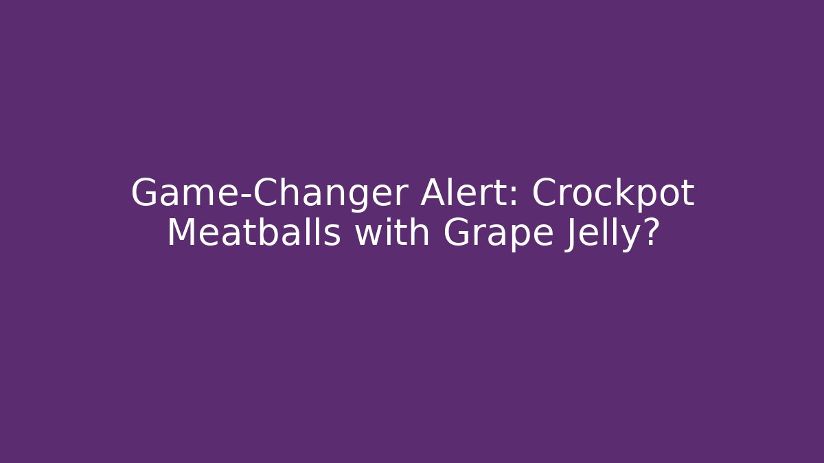 Game-Changer Alert: Crockpot Meatballs with Grape Jelly?