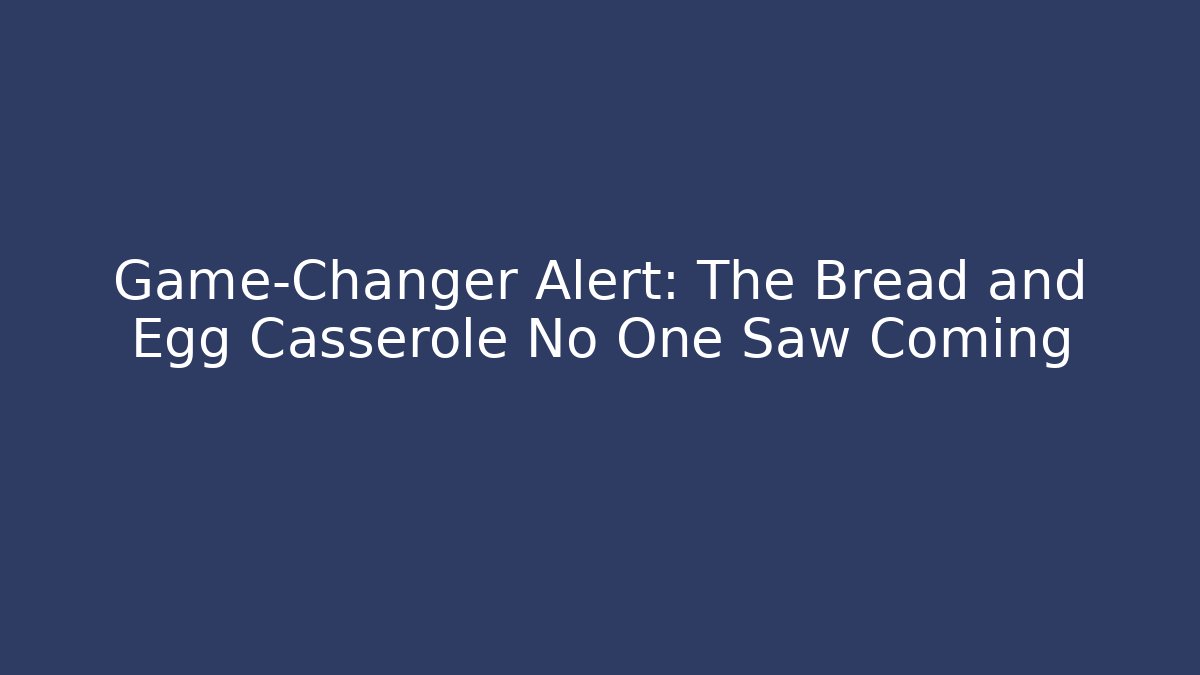 Game-Changer Alert: The Bread and Egg Casserole No One Saw Coming
