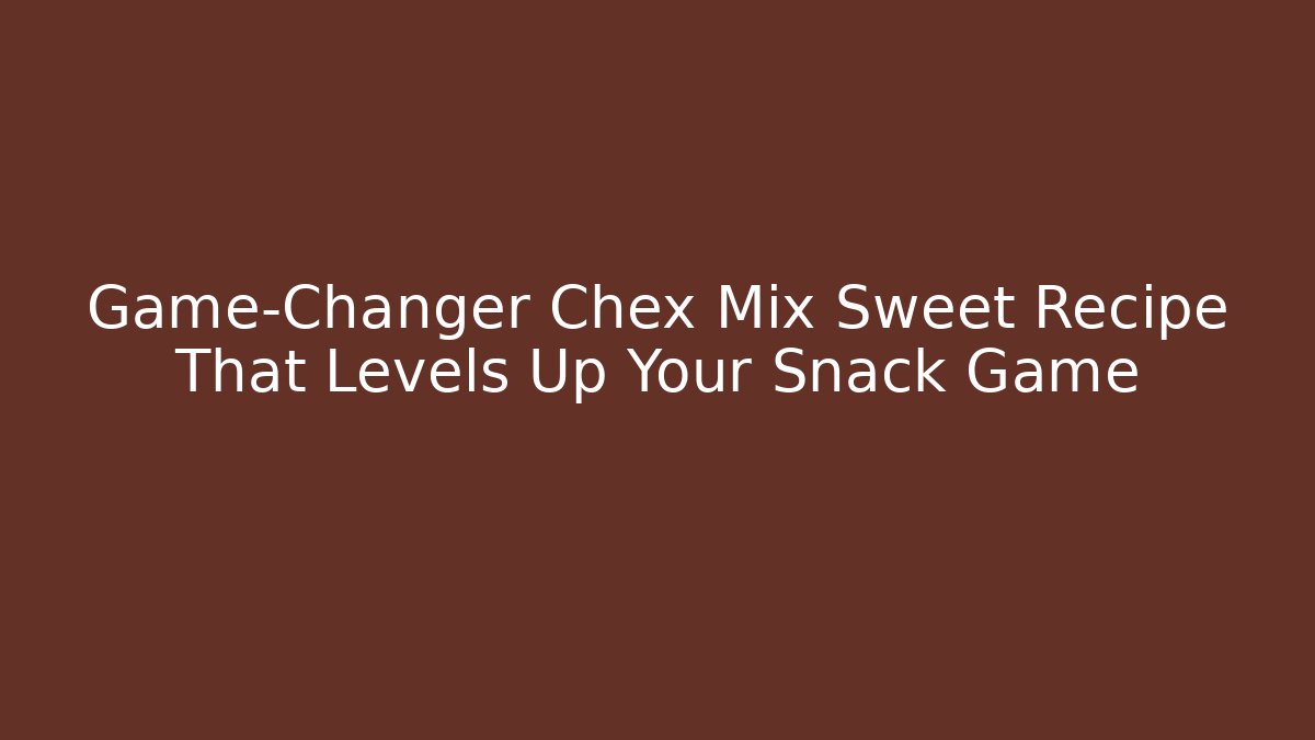Game-Changer Chex Mix Sweet Recipe That Levels Up Your Snack Game