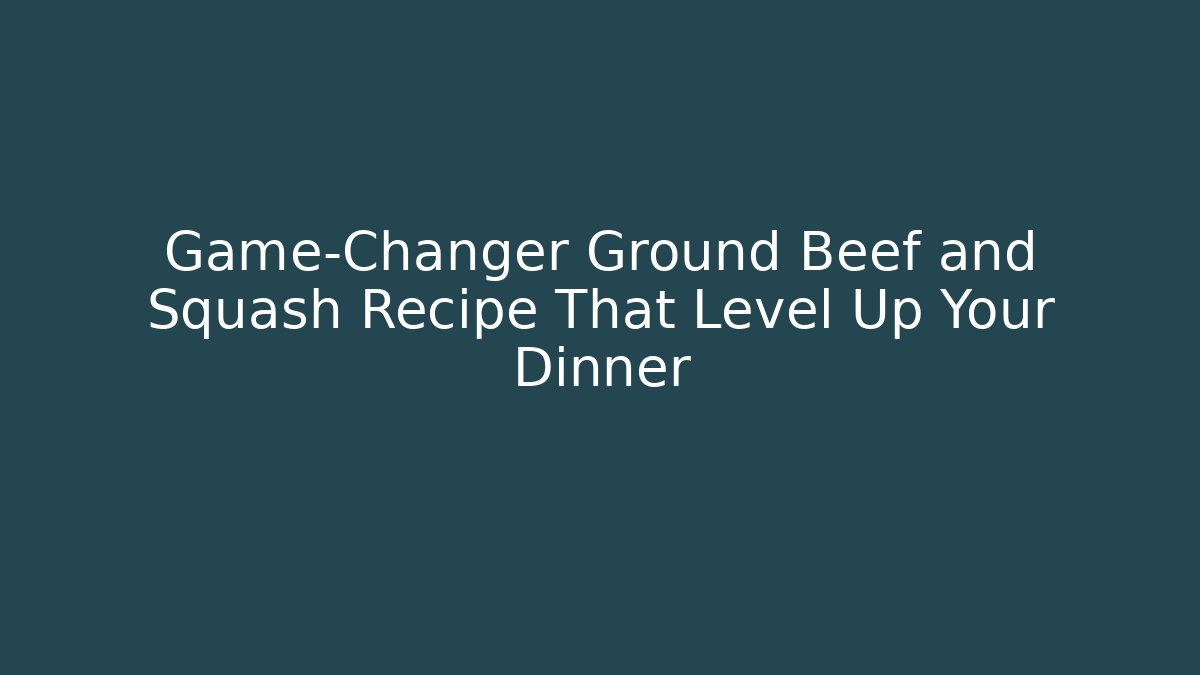 Game-Changer Ground Beef and Squash Recipe That Level Up Your Dinner