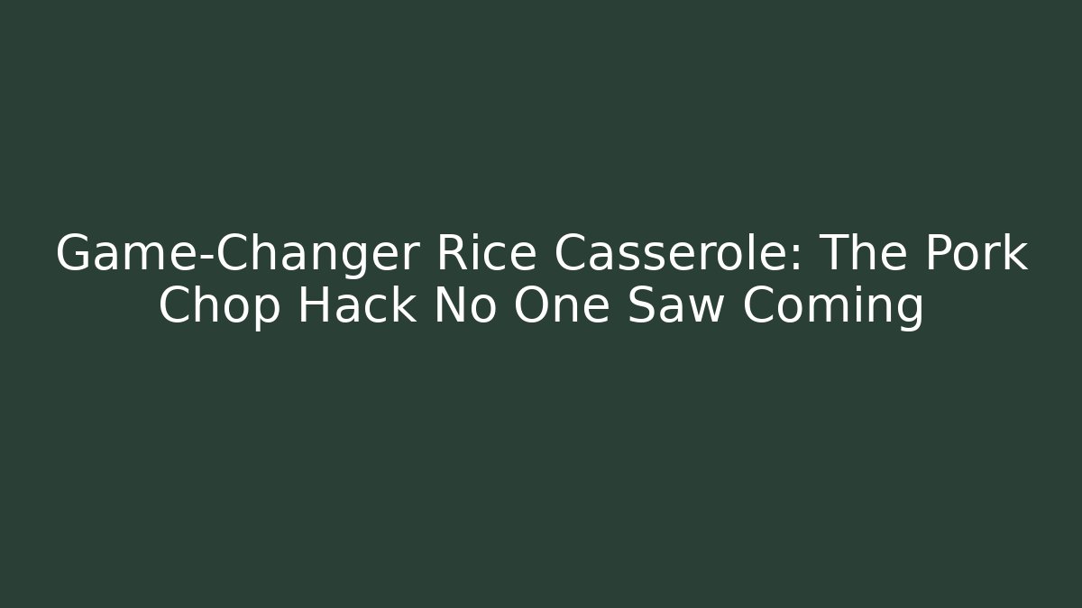 Game-Changer Rice Casserole: The Pork Chop Hack No One Saw Coming