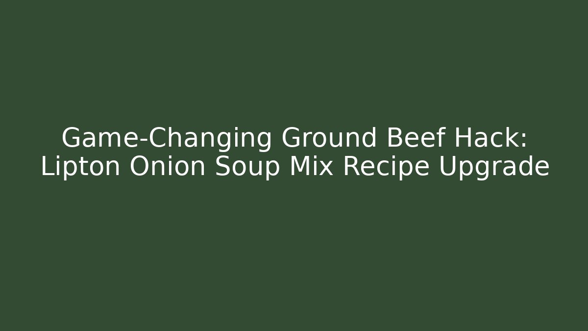Game-Changing Ground Beef Hack: Lipton Onion Soup Mix Recipe Upgrade