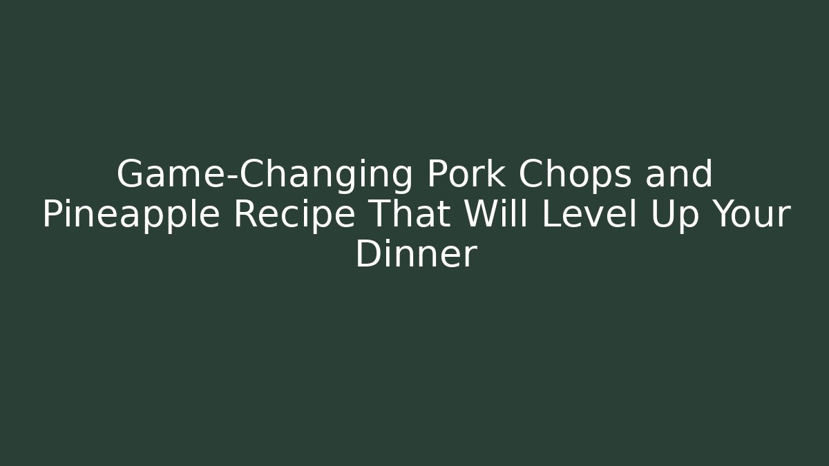 Game-Changing Pork Chops and Pineapple Recipe That Will Level Up Your Dinner
