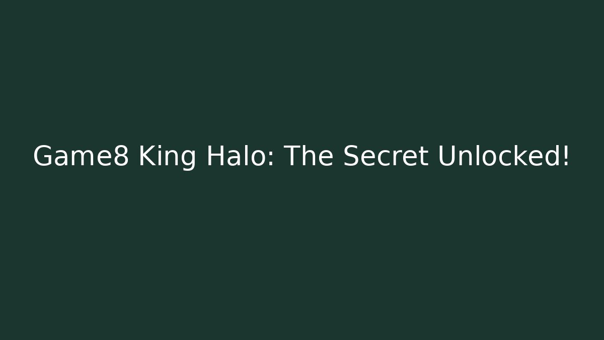 Game8 King Halo: The Secret Unlocked!