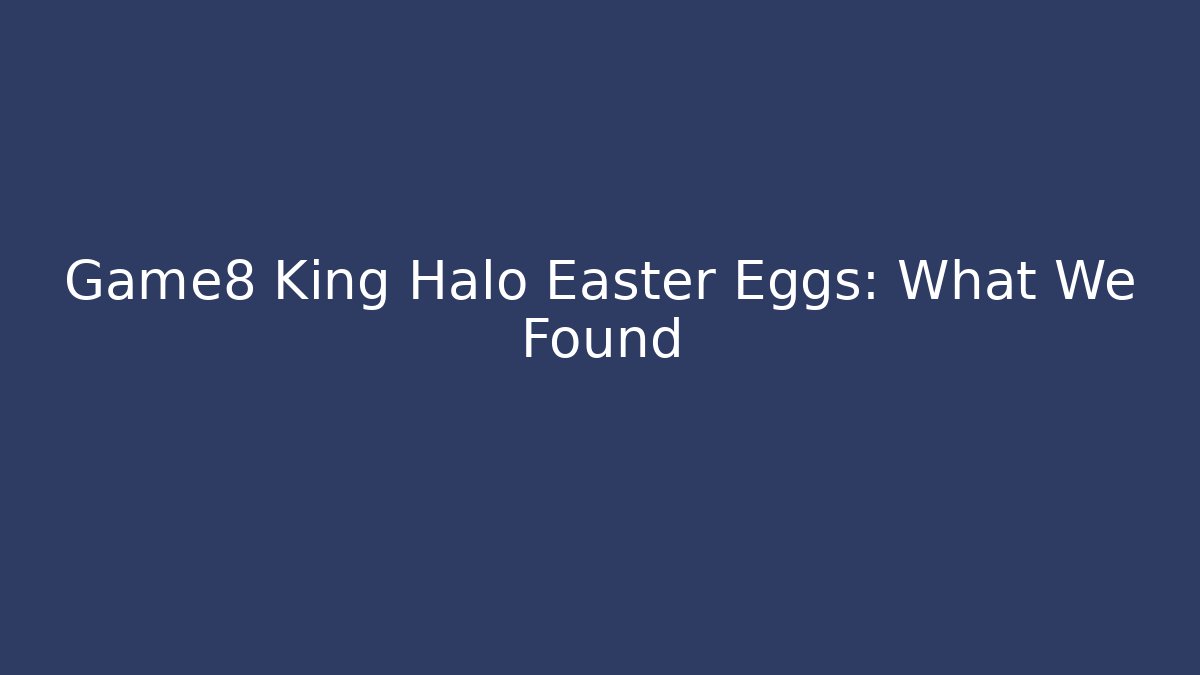 Game8 King Halo Easter Eggs: What We Found