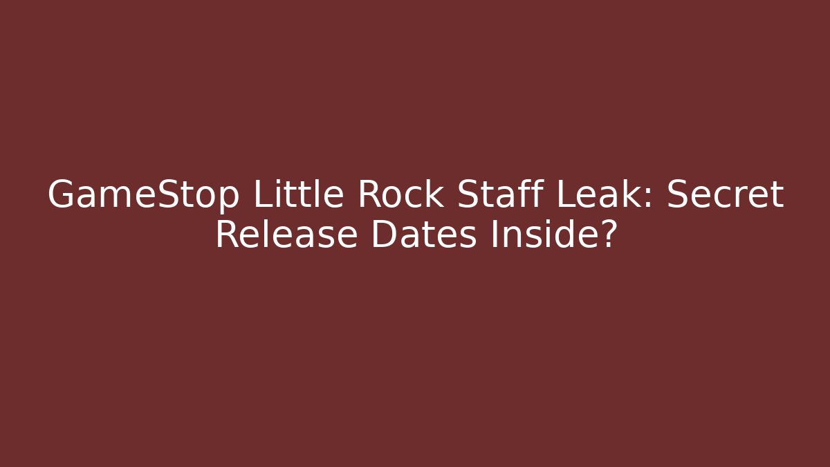 GameStop Little Rock Staff Leak: Secret Release Dates Inside?