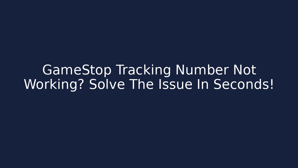 GameStop Tracking Number Not Working? Solve The Issue In Seconds! - Smart Esu