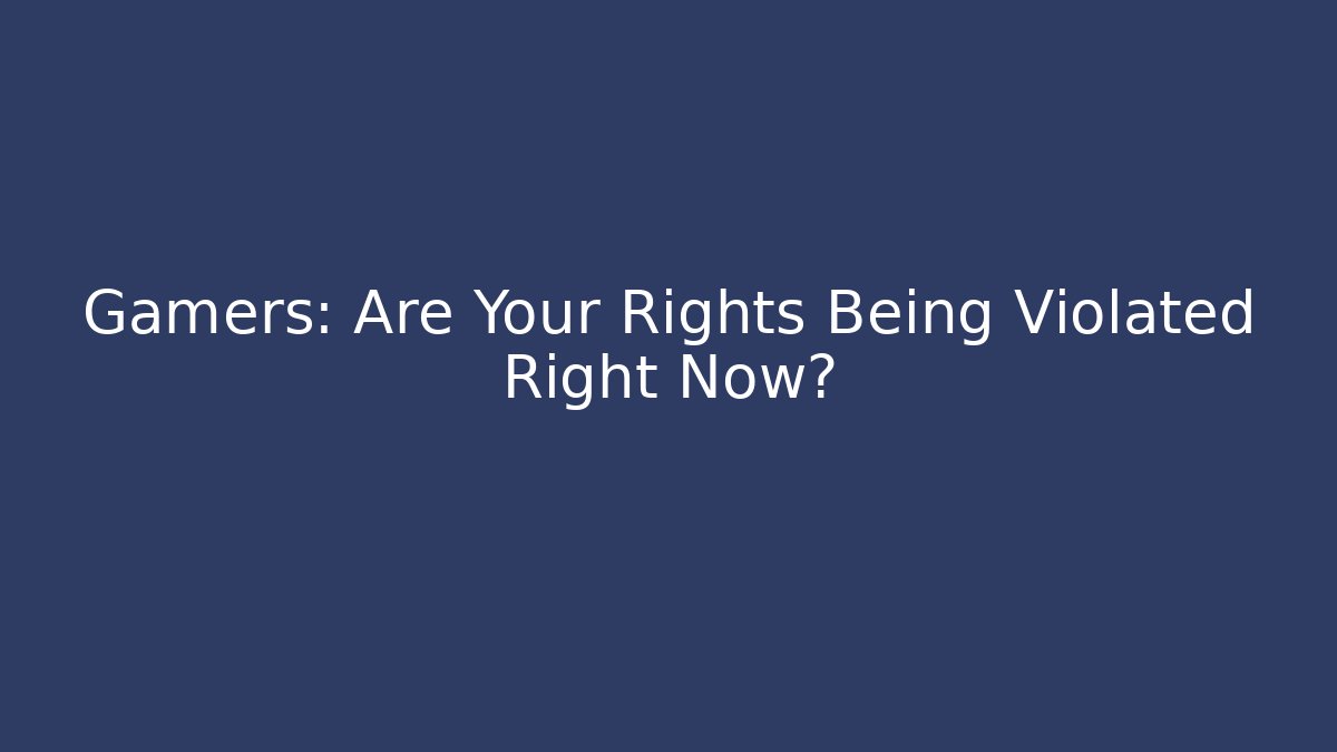 Gamers: Are Your Rights Being Violated Right Now?