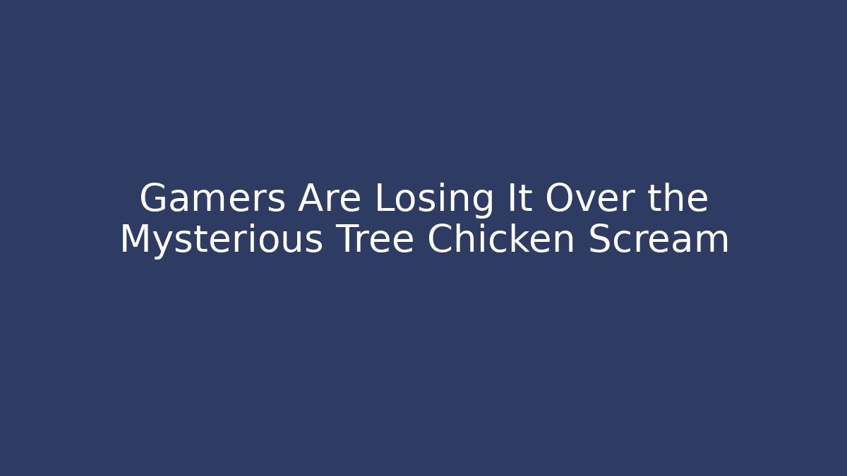Gamers Are Losing It Over the Mysterious Tree Chicken Scream
