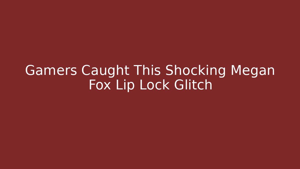 Gamers Caught This Shocking Megan Fox Lip Lock Glitch