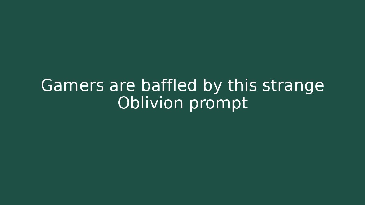 Gamers are baffled by this strange Oblivion prompt