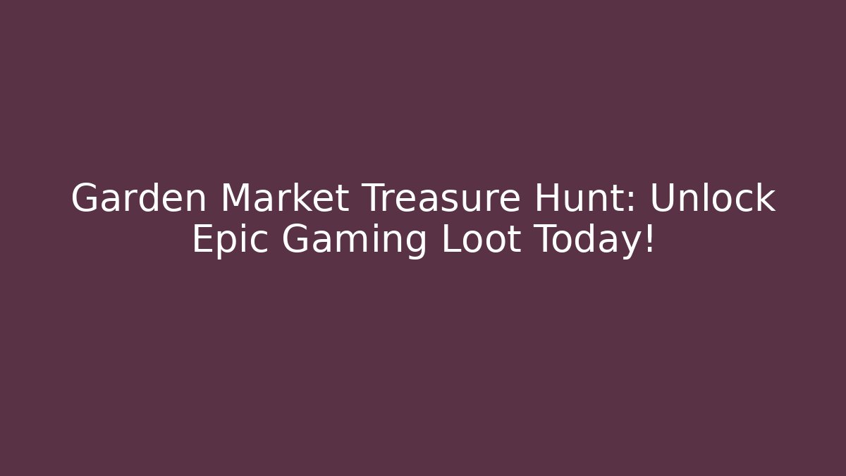 Garden Market Treasure Hunt: Unlock Epic Gaming Loot Today! - Smart Esu