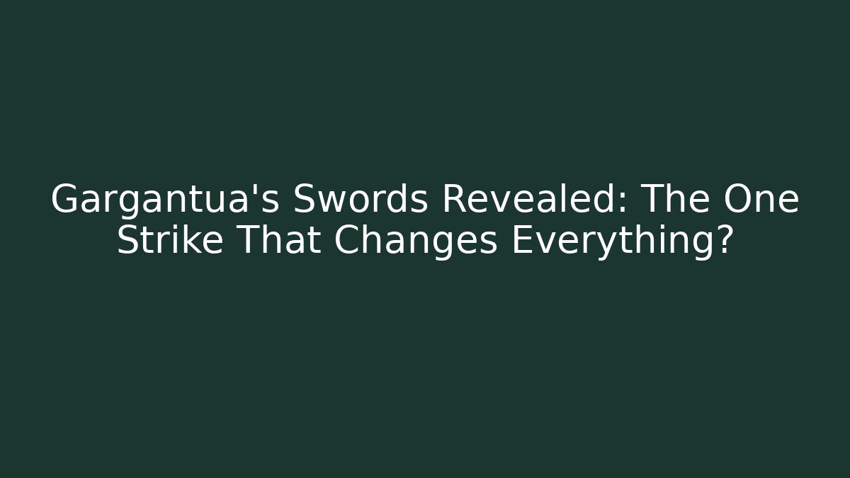 Gargantua’s Swords Revealed: The One Strike That Changes Everything?