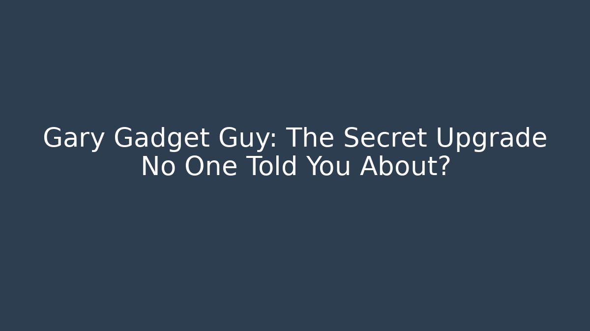 Gary Gadget Guy: The Secret Upgrade No One Told You About?