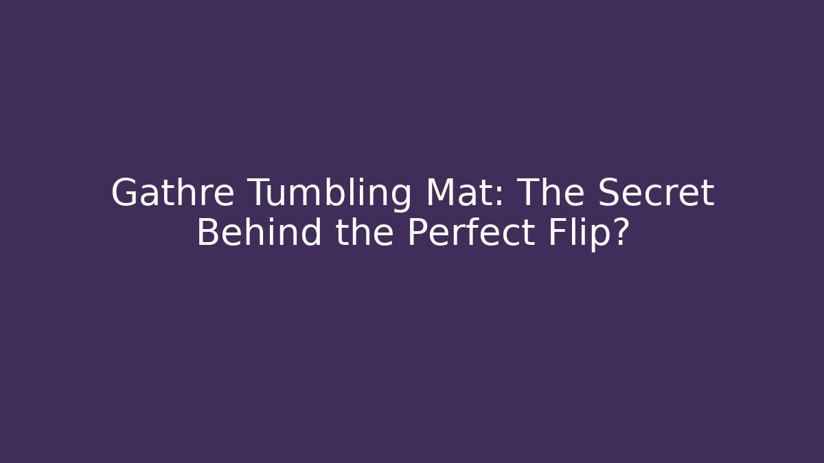 Gathre Tumbling Mat: The Secret Behind the Perfect Flip?