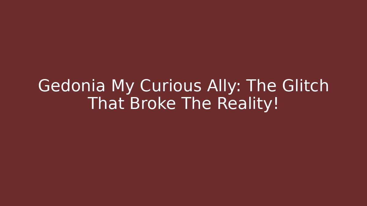 Gedonia My Curious Ally: The Glitch That Broke The Reality! - Smart Esu