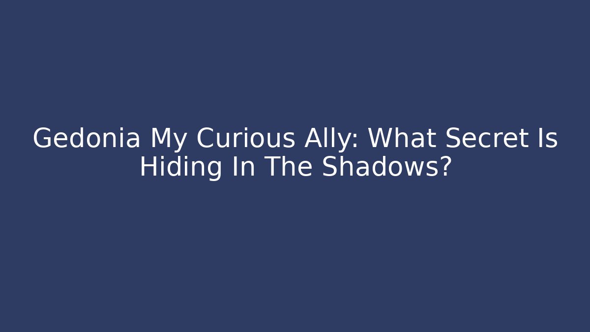Gedonia My Curious Ally: What Secret Is Hiding In The Shadows?