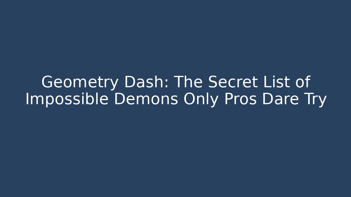 Geometry Dash: The Secret List of Impossible Demons Only Pros Dare Try