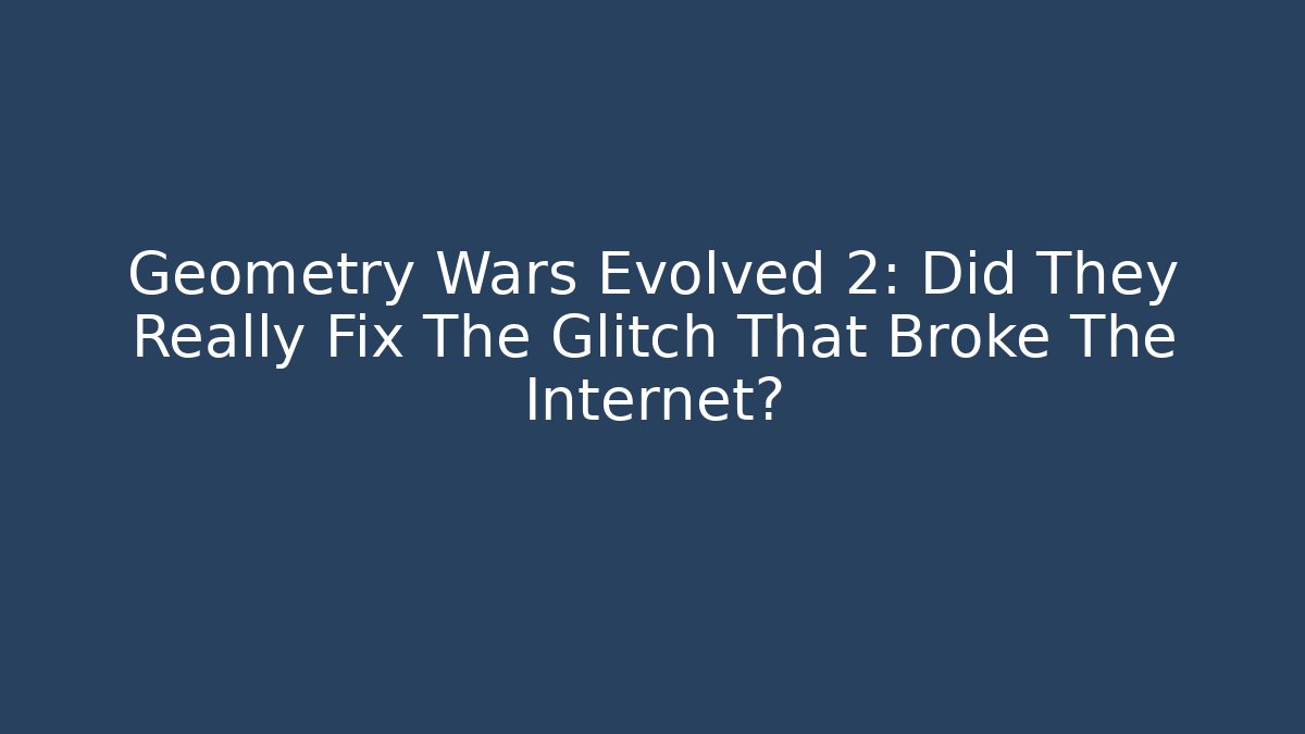 Geometry Wars Evolved 2: Did They Really Fix The Glitch That Broke The Internet?