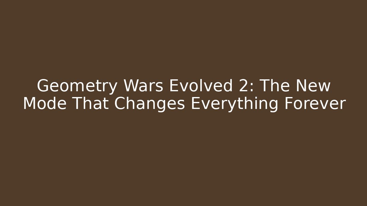 Geometry Wars Evolved 2: The New Mode That Changes Everything Forever