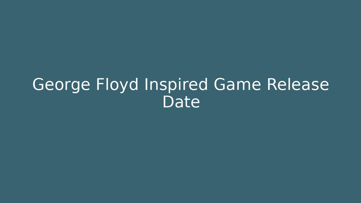 George Floyd Inspired Game Release Date